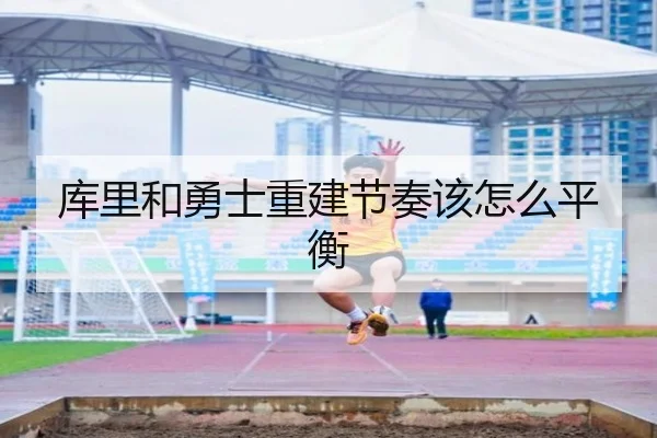 库里和勇士重建节奏该怎么平衡